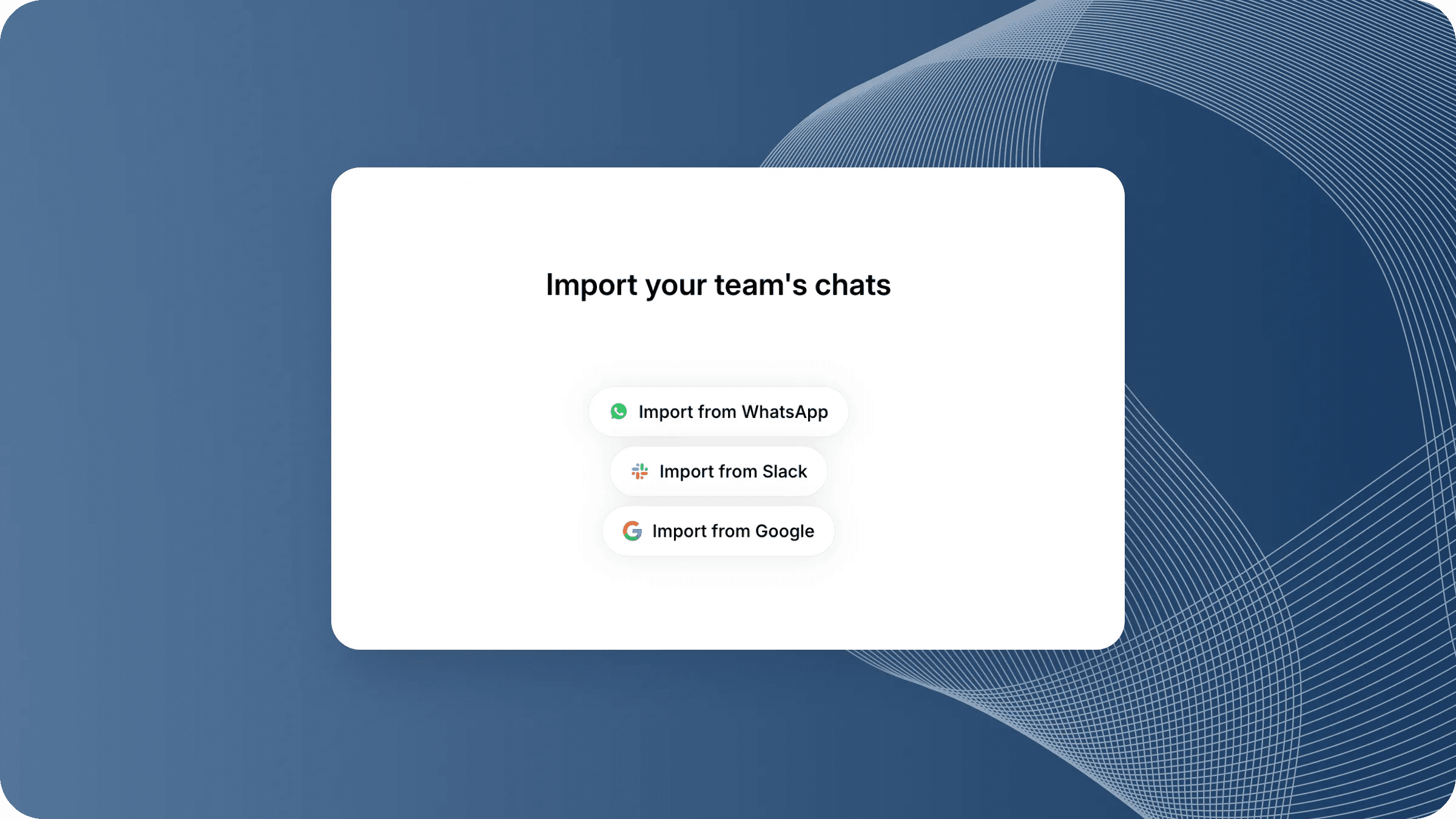 You can import your data from Google, Slack, or WhatsApp